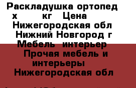 Раскладушка-ортопед 190х80 120 кг › Цена ­ 3 500 - Нижегородская обл., Нижний Новгород г. Мебель, интерьер » Прочая мебель и интерьеры   . Нижегородская обл.